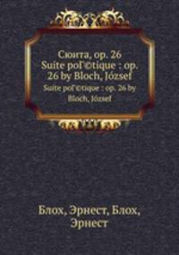 Сюита, op. 26. Suite poГ©tique : op. 26 by Bloch, Jozsef