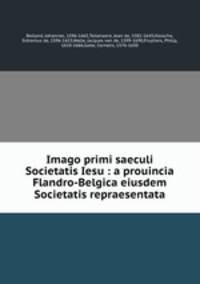 Imago primi saeculi Societatis Iesu : a prouincia Flandro-Belgica eiusdem Societatis repraesentata