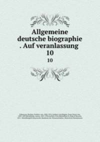 Allgemeine deutsche biographie . Auf veranlassung . 10