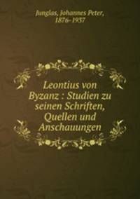Leontius von Byzanz : Studien zu seinen Schriften, Quellen und Anschauungen