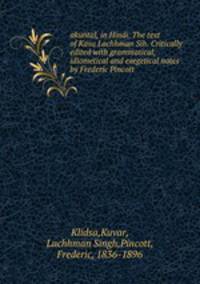 akuntal, in Hindi. The text of Kava Lachhman Sih. Critically edited with grammatical, idiometical and exegetical notes by Frederic Pincott