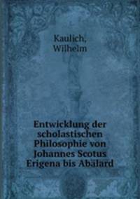 Entwicklung der scholastischen Philosophie von Johannes Scotus Erigena bis Abalard