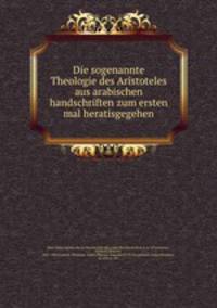 Die sogenannte Theologie des Aristoteles aus arabischen handschriften zum ersten mal heratisgegehen