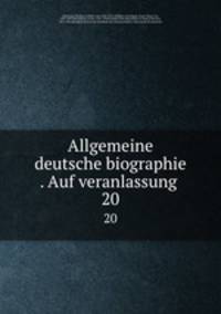 Allgemeine deutsche biographie . Auf veranlassung . 20