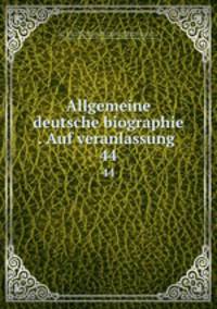 Allgemeine deutsche biographie . Auf veranlassung . 44