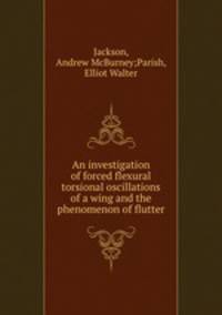 An investigation of forced flexural torsional oscillations of a wing and the phenomenon of flutter