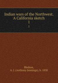 Indian wars of the Northwest. A California sketch. 1
