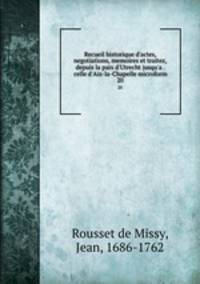 Recueil historique d`actes, negotiations, memoires et traitez, depuis la paix d`Utrecht jusqu`a . celle d`Aix-la-Chapelle microform. 20
