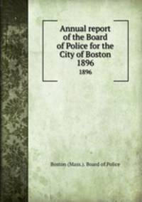 Annual report of the Board of Police for the City of Boston. 1896