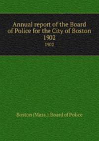 Annual report of the Board of Police for the City of Boston. 1902