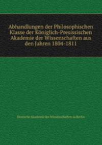 Abhandlungen der Philosophischen Klasse der Koniglich-Presissischen Akademie der Wissenschaften aus den Jahren 1804-1811