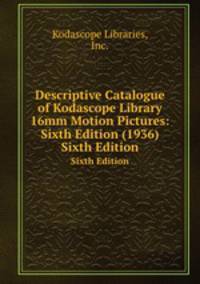 Descriptive Catalogue of Kodascope Library 16mm Motion Pictures: Sixth Edition (1936). Sixth Edition
