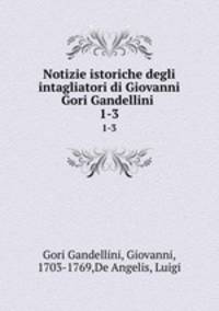 Notizie istoriche degli intagliatori di Giovanni Gori Gandellini . 1-3