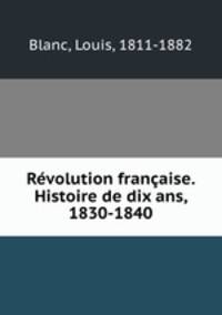 Revolution francaise. Histoire de dix ans, 1830-1840