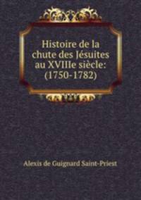 Histoire de la chute des Jesuites au XVIIIe siecle: (1750-1782)