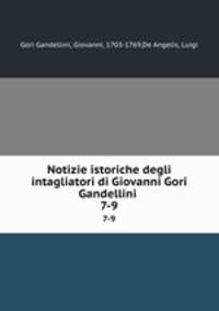 Notizie istoriche degli intagliatori di Giovanni Gori Gandellini . 7-9