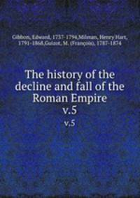 The history of the decline and fall of the Roman Empire. v.5