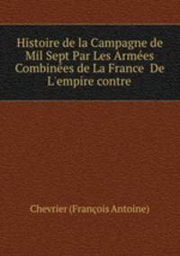 Histoire de la Campagne de Mil Sept Par Les Armees Combinees de La France& De L