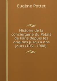 Histoire de la conciergerie du Palais de Paris depuis les origines jusqu