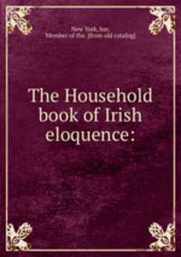 The Household book of Irish eloquence: