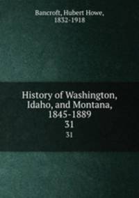 History of Washington, Idaho, and Montana, 1845-1889. 31