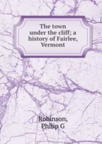 The town under the cliff; a history of Fairlee, Vermont