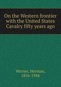 On the Western frontier with the United States Cavalry fifty years ago