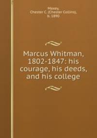 Marcus Whitman, 1802-1847: his courage, his deeds, and his college