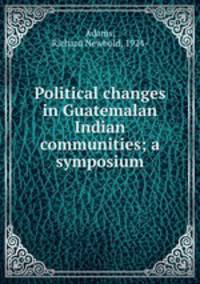 Political changes in Guatemalan Indian communities; a symposium