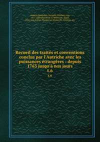 Recueil des traits et conventions conclus par l`Autriche avec les puissances trangres : depuis 1763 jusqu` nos jours. t.6