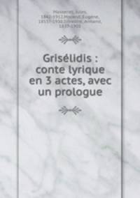 Griselidis : conte lyrique en 3 actes, avec un prologue