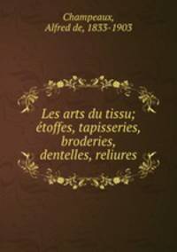 Les arts du tissu; etoffes, tapisseries, broderies, dentelles, reliures