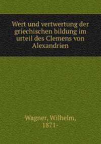 Wert und vertwertung der griechischen bildung im urteil des Clemens von Alexandrien