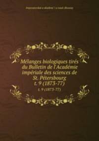 Mlanges biologiques tirs du Bulletin de l`Acadmie impriale des sciences de St. Ptersbourg. t. 9 (1873-77)