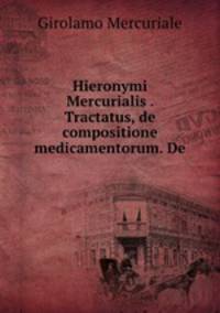 Hieronymi Mercurialis . Tractatus, de compositione medicamentorum. De .