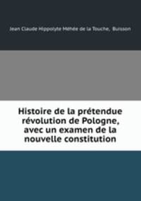 Histoire de la pretendue revolution de Pologne, avec un examen de la nouvelle constitution