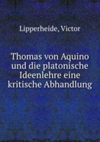 Thomas von Aquino und die platonische Ideenlehre eine kritische Abhandlung