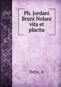 Ph. Jordani Bruni Nolani vita et placita