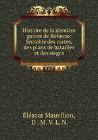 Histoire de la derniere guerre de Boheme: Enrichie des cartes, des plans de batailles et des sieges