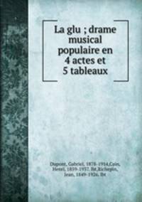 La glu ; drame musical populaire en 4 actes et 5 tableaux