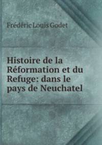 Histoire de la Reformation et du Refuge: dans le pays de Neuchatel