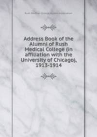 Address Book of the Alumni of Rush Medical College (in affiliation with the University of Chicago), 1913-1914