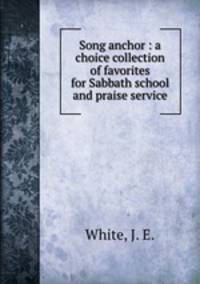 Song anchor : a choice collection of favorites for Sabbath school and praise service.