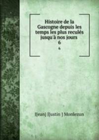 Histoire de la Gascogne depuis les temps les plus reculs jusqu` nos jours .. 6