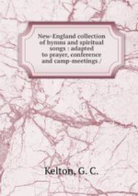 New-England collection of hymns and spiritual songs : adapted to prayer, conference and camp-meetings /