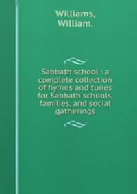 Sabbath school : a complete collection of hymns and tunes for Sabbath schools, families, and social gatherings.