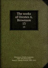 The works of Orestes A. Brownson. 13