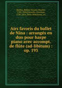 Airs favoris du ballet de Nina : arranges en duo pour harpe & piano avec accompt. de flute (ad-libitum) : op. 193