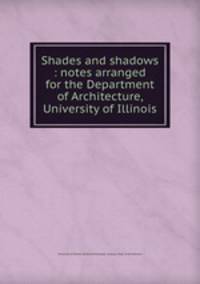 Shades and shadows : notes arranged for the Department of Architecture, University of Illinois