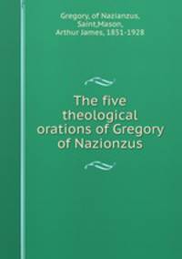 The five theological orations of Gregory of Nazianzus
